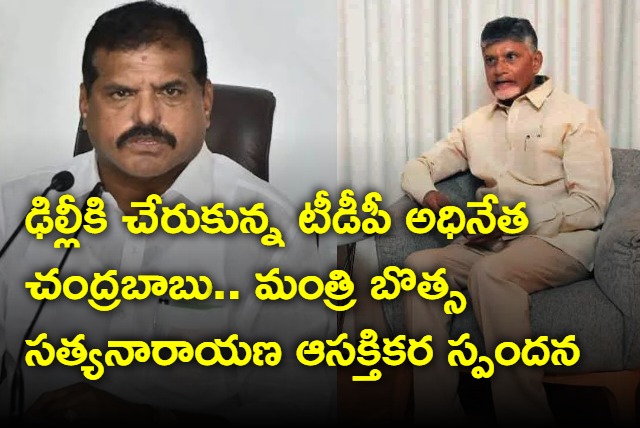 TDP chief Chandrababu reached Delhi to meet Home minister Amith Shah and Minister Botsa Satyanarayana made interesting comments