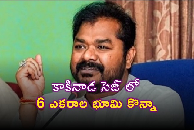 I purchased 6 acres land in Kakinada SEZ says Dadisetti Raja