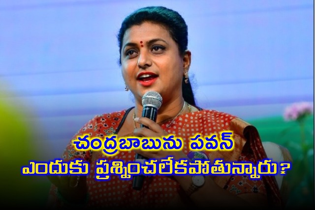 Why Pawan Kalyan is not questioning Chandrababu asks Roja