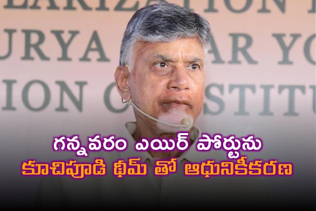 Chandrababu said Gannavaram Airport is being modernized with a Kuchipudi theme