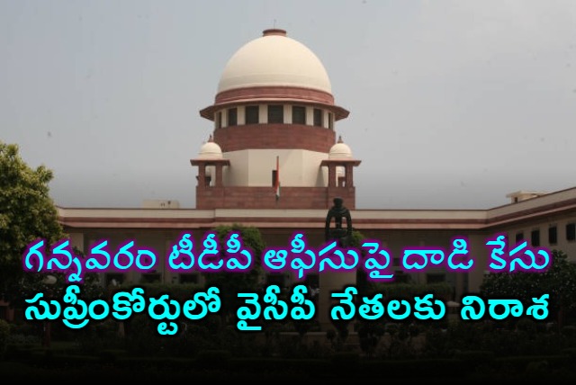 Supreme Court rejected YCP leaders plea in Gannavaram TDP Office attack case