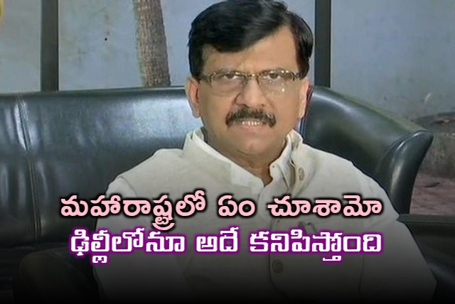 What we saw in Mahashtra the same happened in Delhi says Sanjay Raut