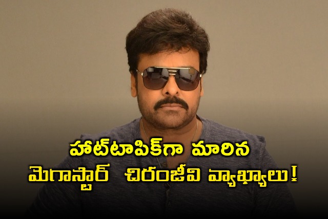 Megastar Chiranjeevis comments became a hot topic