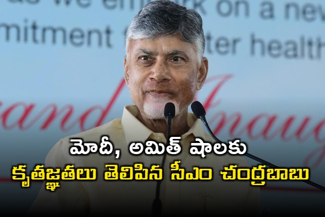 CM Chandrababu thanked PM Modi and union minister Amit Shah