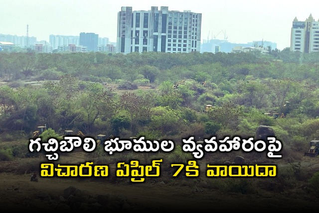 Gachibowli Land Dispute Hearing Adjourned to April 7