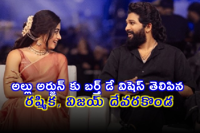 Allu Arjun Birthday Rashmika Mandanna and Vijay Deverakonda Wish the Icon Star