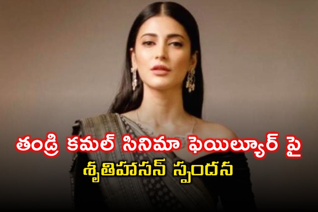 Shruti Haasan responds to Kamal Haasan movie failure