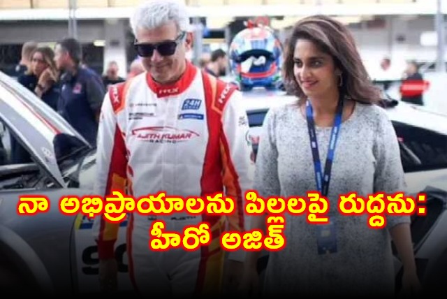 Ajith Kumar I dont impose my opinions on my children