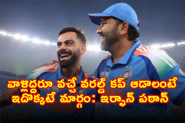 Irfan Pathan Says This Is The Only Way Rohit Sharma Virat Kohli Can Play World Cup