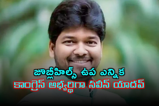 Naveen Yadav confirmed as Congress candidate for Jubilee Hills by election