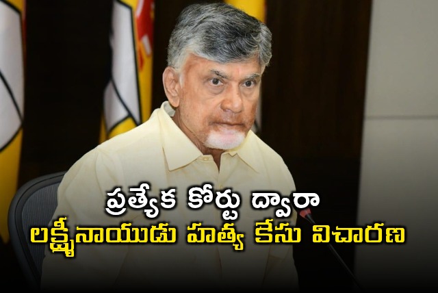 Chandrababu Naidu Orders Special Court for Lakshminaidu Murder Case