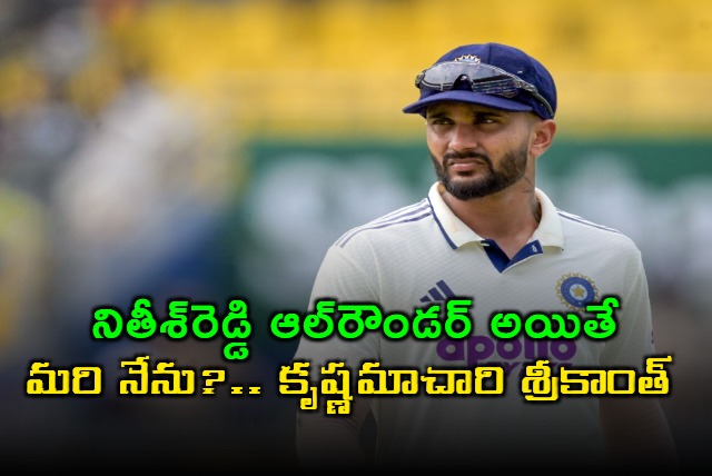 Krishnamachari Srikkanth Criticizes Nithish Reddy All rounder Status