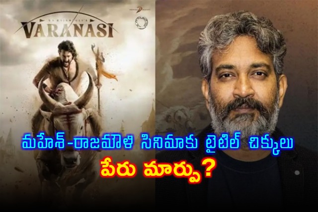 Mahesh Babu Rajamouli film title troubles Varanasi name change