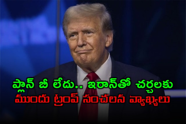 Donald Trump Says No Plan B Before Iran Talks