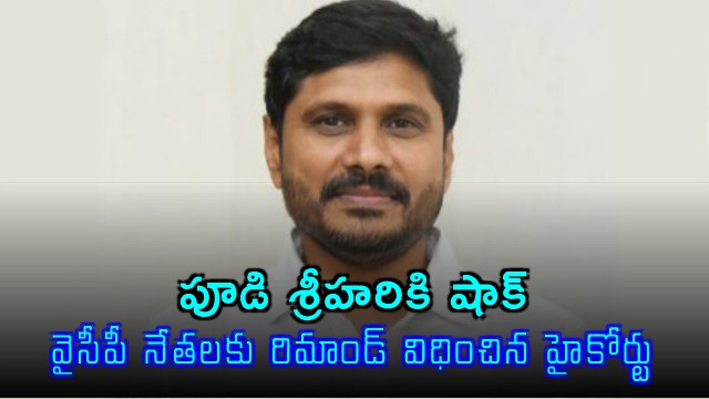 Shock to Pudi Srihari High Court remands YSRCP leaders