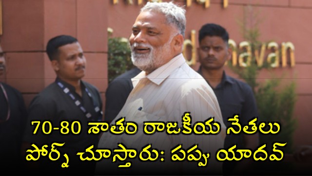 70 to 80pct of politicians watch porn Another shocker from Pappu Yadav