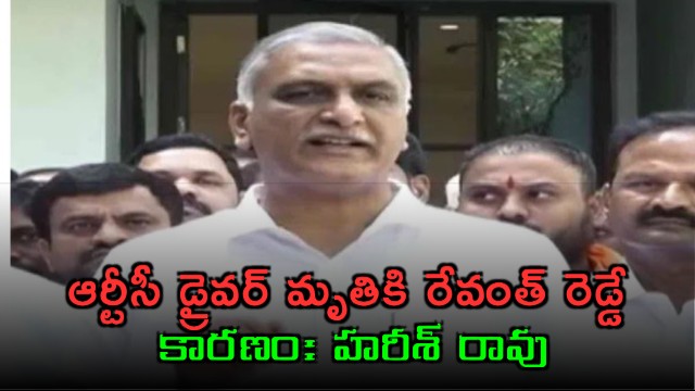 Revanth Reddy responsible for RTC driver death says Harish Rao