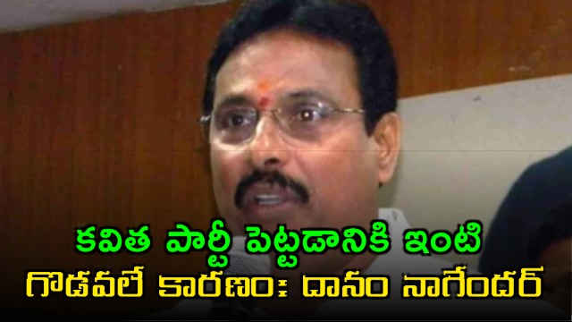 Kavitha started party due to family disputes says Danam Nagender