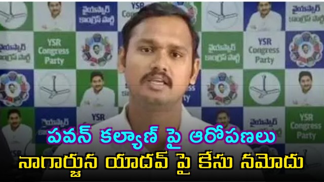 Case Filed Against YSRCP Leader Nagarjuna Yadav for Allegations Against Pawan Kalyan