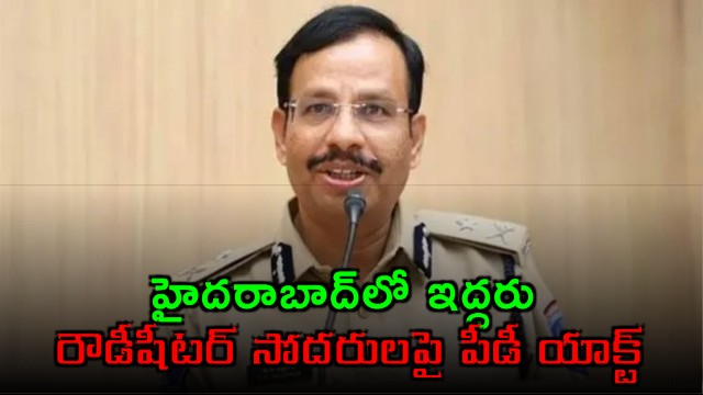 VC Sajjanar PD Act invoked against two rowdy sheeter brothers in Hyderabad