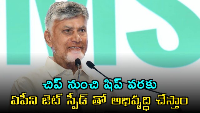 Chandrababu Naidu AP to Develop at Jet Speed from Chip to Ship