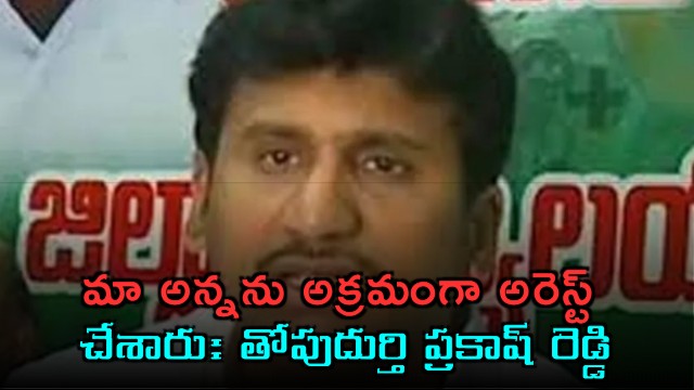 Thopudurthi Prakash Reddy Alleges Illegal Arrest of His Brother