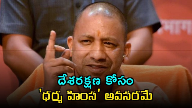 Yogi Adityanath says Dharma violence needed for national protection