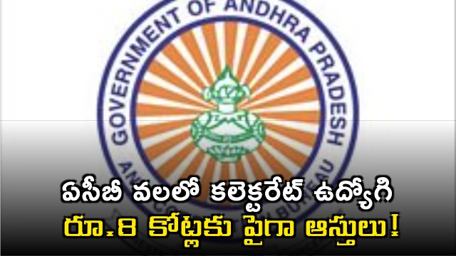Kakinada Collectorate employee in ACB trap assets worth over 8 crores