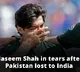 Naseem Shah in Tears after Pak defeated by India
